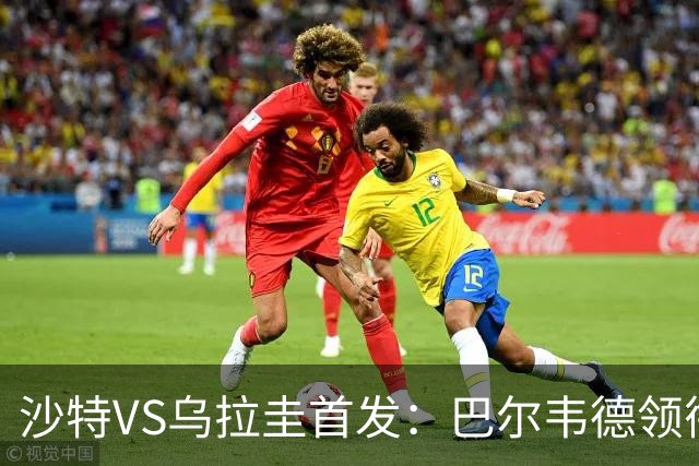 沙特VS乌拉圭首发：巴尔韦德领衔 努涅斯乌加特登场